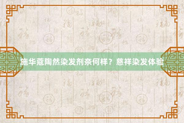 施华蔻陶然染发剂奈何样？慈祥染发体验