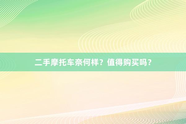 二手摩托车奈何样？值得购买吗？